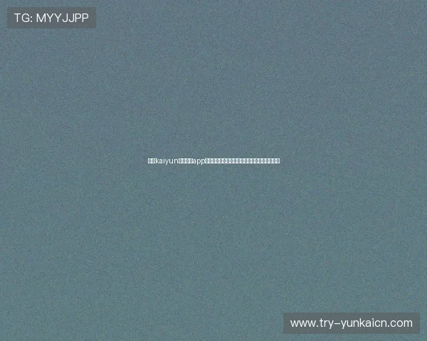 下载kaiyun体育官方app,获取最新体育新闻、赛事直播和专业分析内容 下载kaiyun体育官方app,获取最新体育新闻、赛事直播和专业分析内容